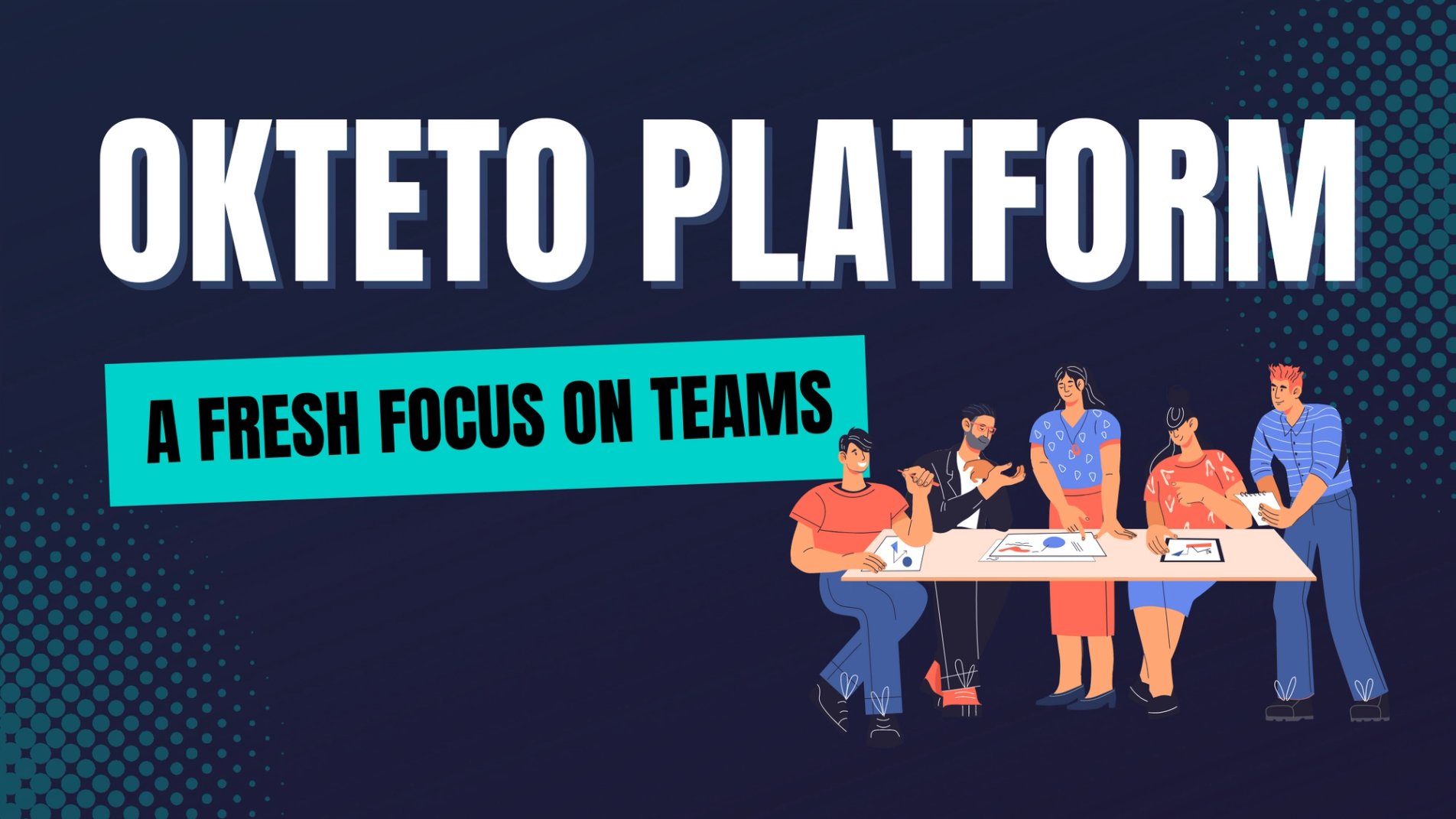 The image features the text "Okteto Platform: A Fresh Focus on Teams" in bold white and blue letters. The background is dark with a dotted pattern. Below the text, there is an illustration of a diverse group of people working together around a table, suggesting collaboration and teamwork. The overall theme of the image emphasizes the importance of team dynamics and a modern approach to platform engineering or development within teams.