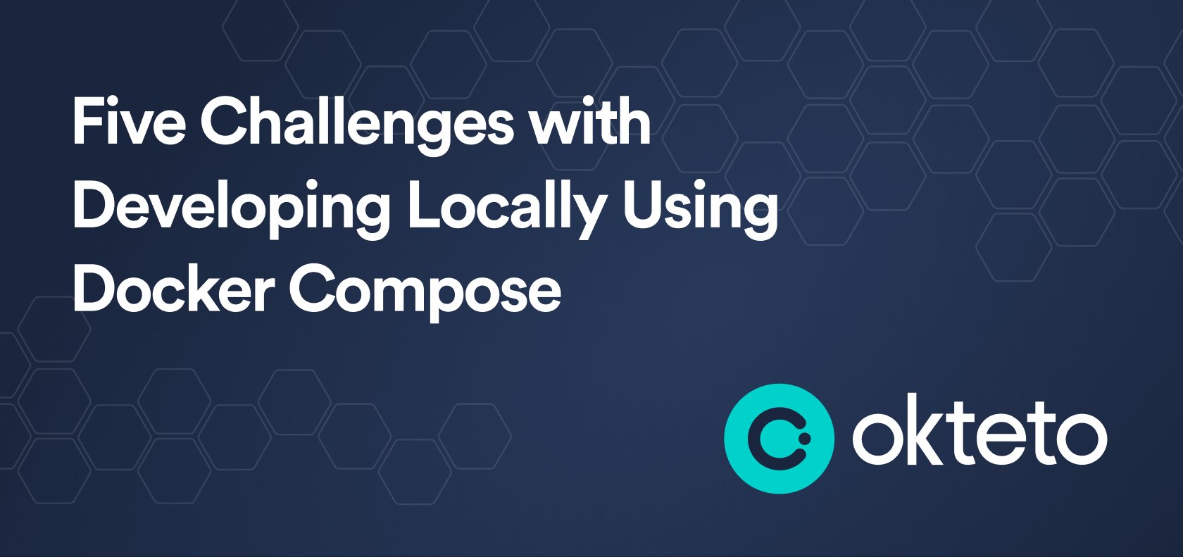 The image features the text "Five Challenges with Developing Locally Using Docker Compose" in bold white letters on a dark blue background with a hexagonal pattern. The Okteto logo, consisting of a teal circle with a stylized "C" and the text "Okteto," is placed at the bottom right. The design highlights the difficulties developers may face when working locally with Docker Compose, suggesting that Okteto may provide solutions or insights related to these challenges.