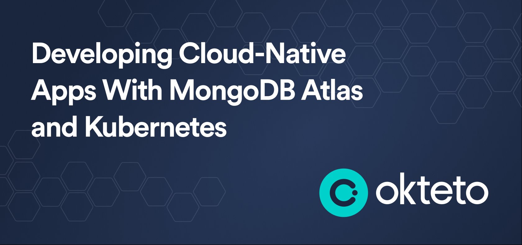 The image features the text "Developing Cloud-Native Apps With MongoDB Atlas and Kubernetes" in bold white letters on a dark blue background with a hexagonal pattern. The Okteto logo, a teal circle with a stylized "C" and the text "Okteto," is positioned at the bottom right. The design emphasizes the integration of MongoDB Atlas, a cloud database service, with Kubernetes for developing cloud-native applications, highlighting a modern approach facilitated by Okteto.
